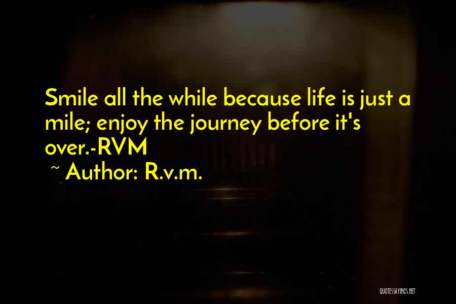 R.v.m. Quotes: Smile All The While Because Life Is Just A Mile; Enjoy The Journey Before It's Over.-rvm