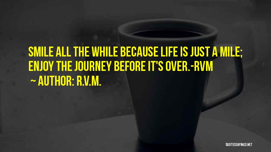 R.v.m. Quotes: Smile All The While Because Life Is Just A Mile; Enjoy The Journey Before It's Over.-rvm