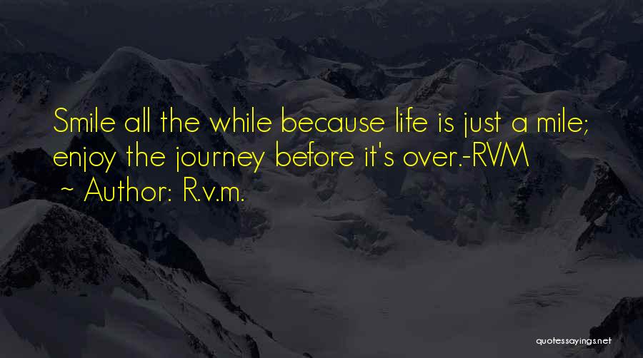 R.v.m. Quotes: Smile All The While Because Life Is Just A Mile; Enjoy The Journey Before It's Over.-rvm