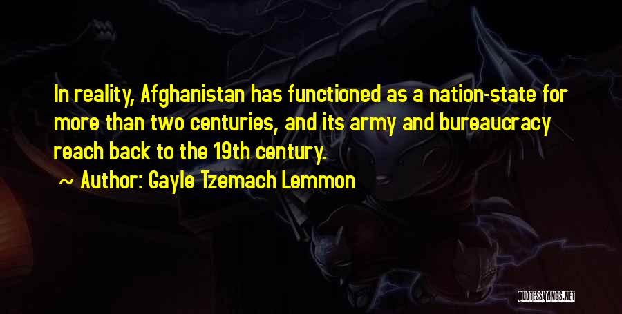 Gayle Tzemach Lemmon Quotes: In Reality, Afghanistan Has Functioned As A Nation-state For More Than Two Centuries, And Its Army And Bureaucracy Reach Back