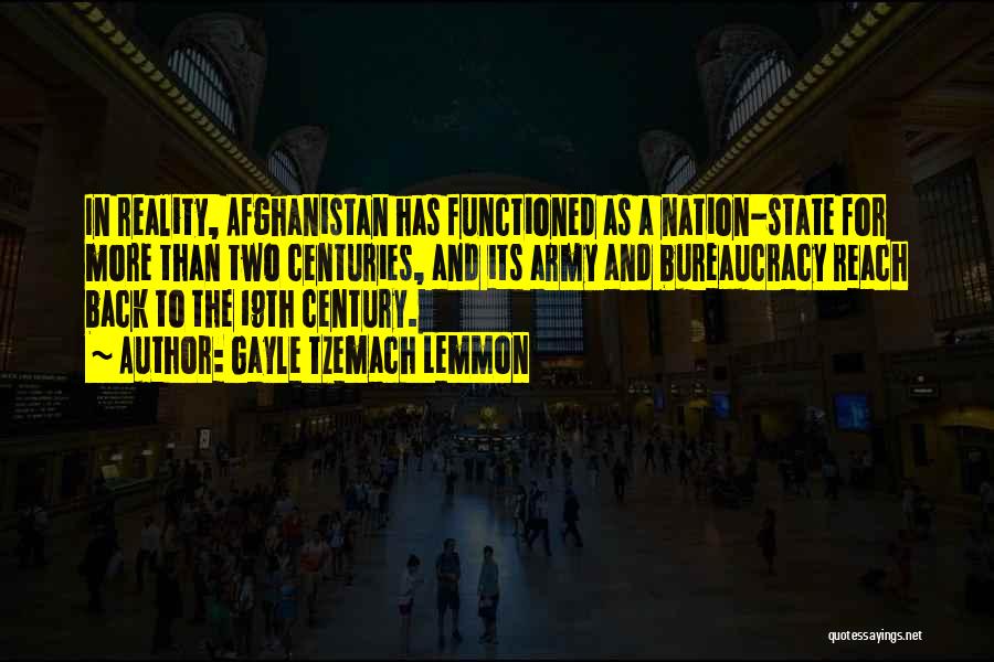 Gayle Tzemach Lemmon Quotes: In Reality, Afghanistan Has Functioned As A Nation-state For More Than Two Centuries, And Its Army And Bureaucracy Reach Back