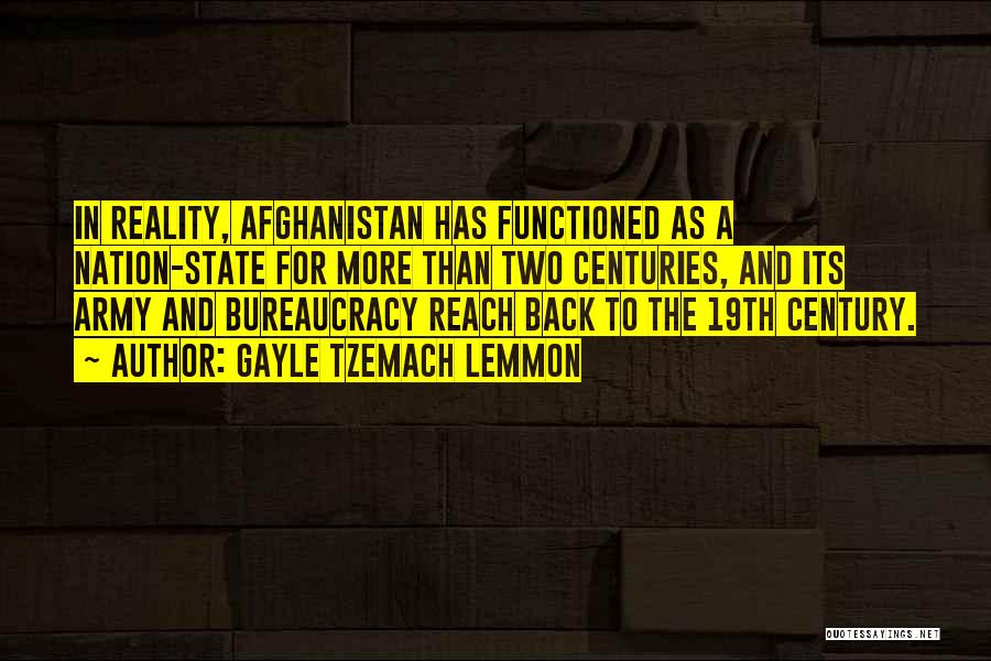 Gayle Tzemach Lemmon Quotes: In Reality, Afghanistan Has Functioned As A Nation-state For More Than Two Centuries, And Its Army And Bureaucracy Reach Back