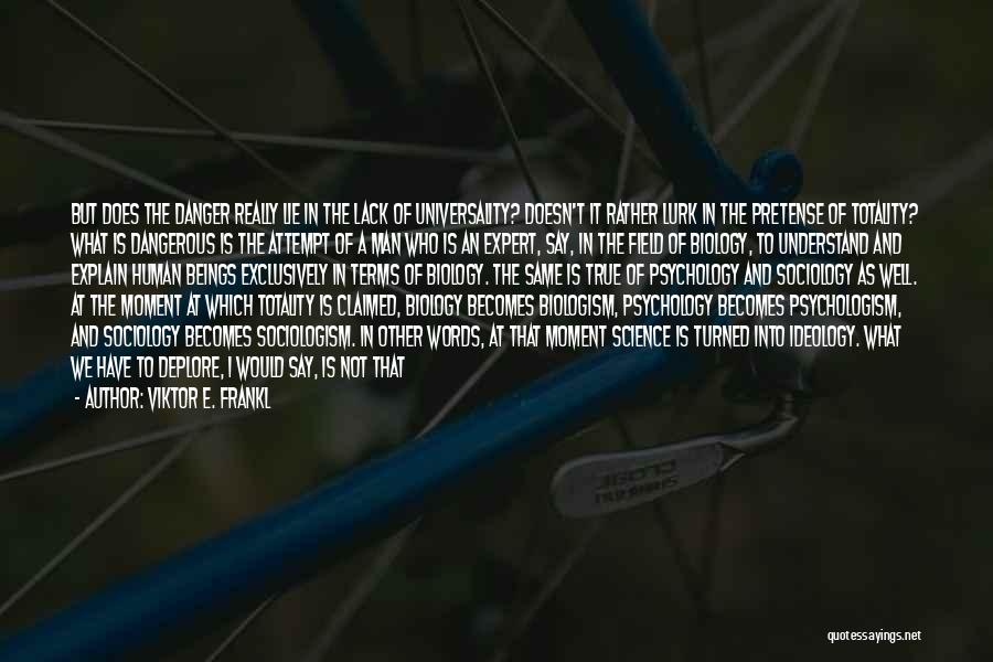 Viktor E. Frankl Quotes: But Does The Danger Really Lie In The Lack Of Universality? Doesn't It Rather Lurk In The Pretense Of Totality?