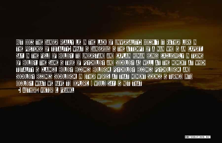 Viktor E. Frankl Quotes: But Does The Danger Really Lie In The Lack Of Universality? Doesn't It Rather Lurk In The Pretense Of Totality?