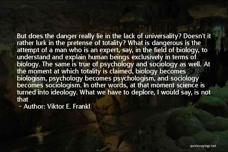 Viktor E. Frankl Quotes: But Does The Danger Really Lie In The Lack Of Universality? Doesn't It Rather Lurk In The Pretense Of Totality?