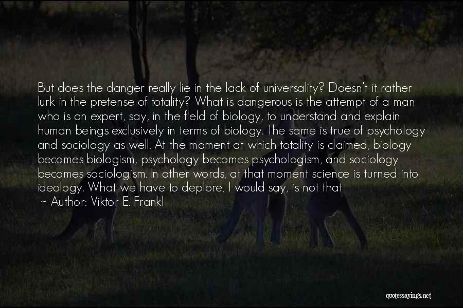 Viktor E. Frankl Quotes: But Does The Danger Really Lie In The Lack Of Universality? Doesn't It Rather Lurk In The Pretense Of Totality?