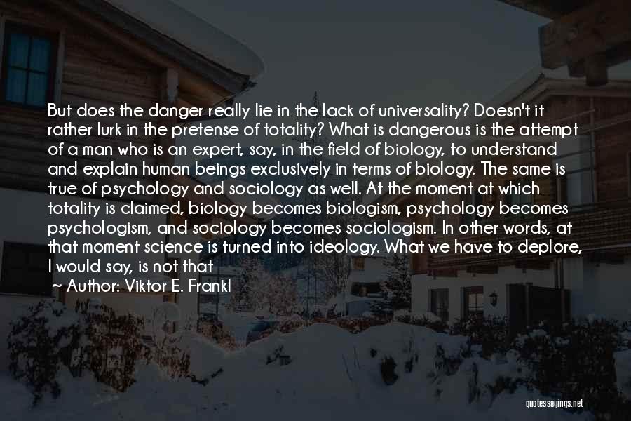 Viktor E. Frankl Quotes: But Does The Danger Really Lie In The Lack Of Universality? Doesn't It Rather Lurk In The Pretense Of Totality?