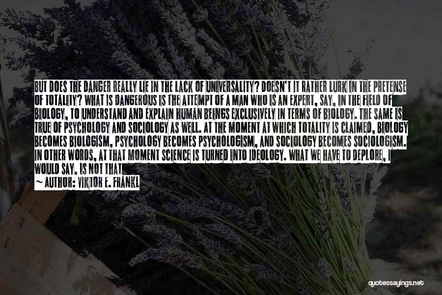 Viktor E. Frankl Quotes: But Does The Danger Really Lie In The Lack Of Universality? Doesn't It Rather Lurk In The Pretense Of Totality?