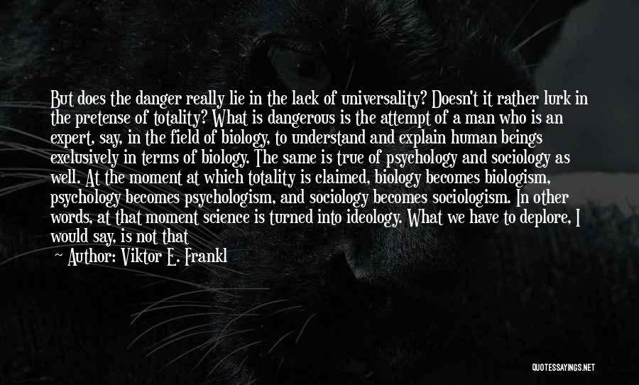 Viktor E. Frankl Quotes: But Does The Danger Really Lie In The Lack Of Universality? Doesn't It Rather Lurk In The Pretense Of Totality?