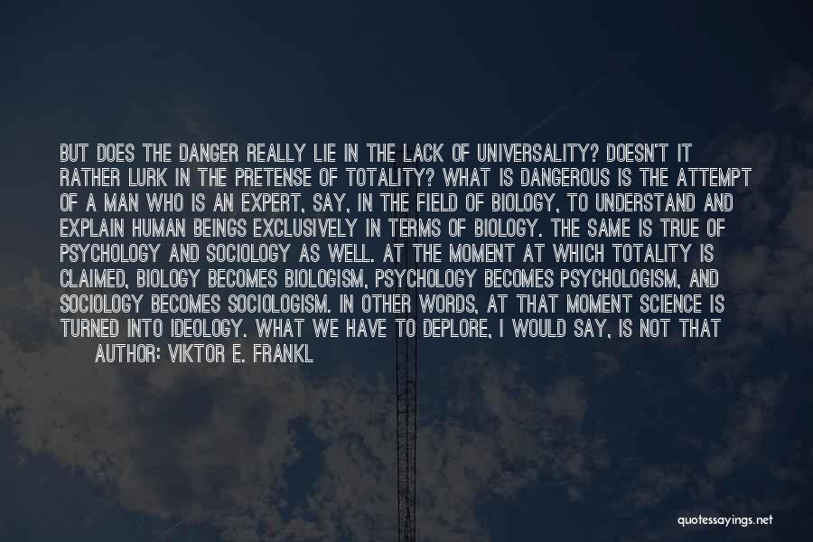 Viktor E. Frankl Quotes: But Does The Danger Really Lie In The Lack Of Universality? Doesn't It Rather Lurk In The Pretense Of Totality?