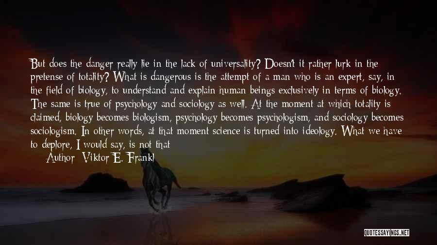 Viktor E. Frankl Quotes: But Does The Danger Really Lie In The Lack Of Universality? Doesn't It Rather Lurk In The Pretense Of Totality?