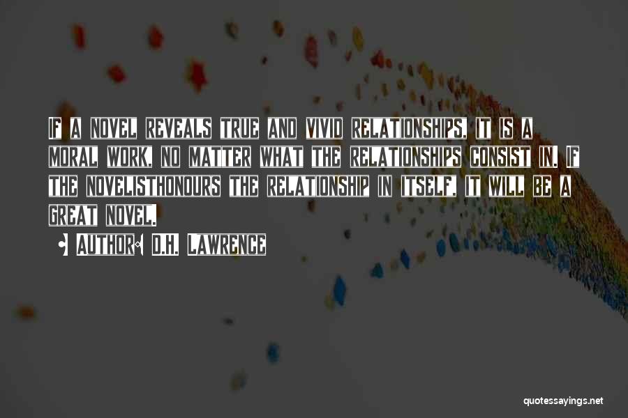 D.H. Lawrence Quotes: If A Novel Reveals True And Vivid Relationships, It Is A Moral Work, No Matter What The Relationships Consist In.
