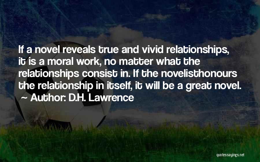 D.H. Lawrence Quotes: If A Novel Reveals True And Vivid Relationships, It Is A Moral Work, No Matter What The Relationships Consist In.