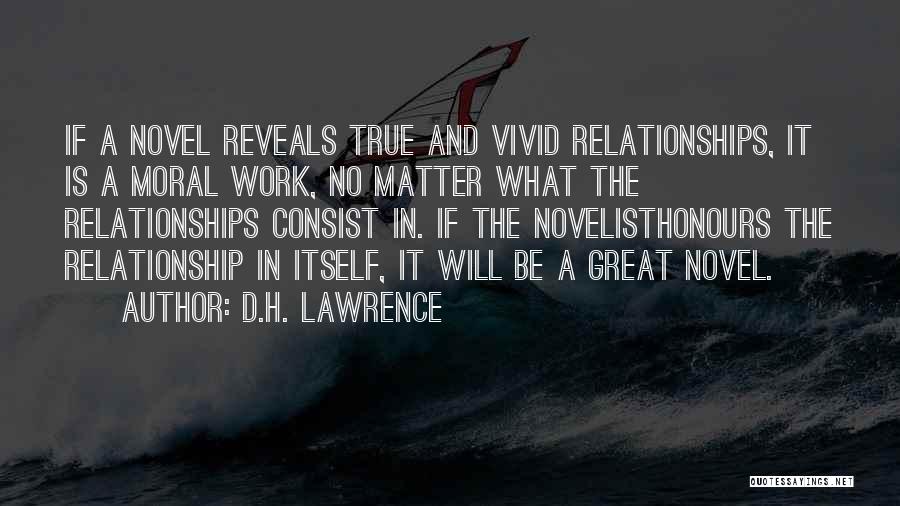 D.H. Lawrence Quotes: If A Novel Reveals True And Vivid Relationships, It Is A Moral Work, No Matter What The Relationships Consist In.