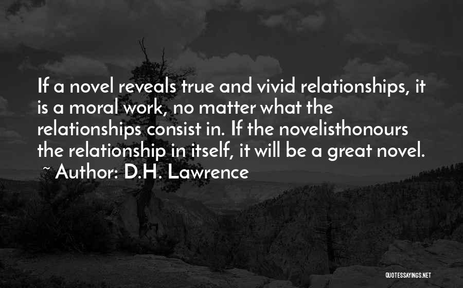 D.H. Lawrence Quotes: If A Novel Reveals True And Vivid Relationships, It Is A Moral Work, No Matter What The Relationships Consist In.