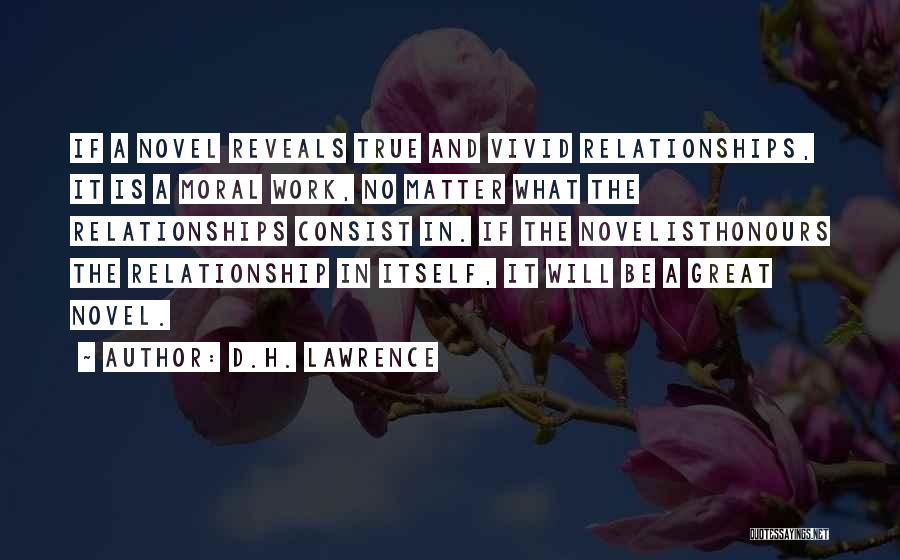 D.H. Lawrence Quotes: If A Novel Reveals True And Vivid Relationships, It Is A Moral Work, No Matter What The Relationships Consist In.
