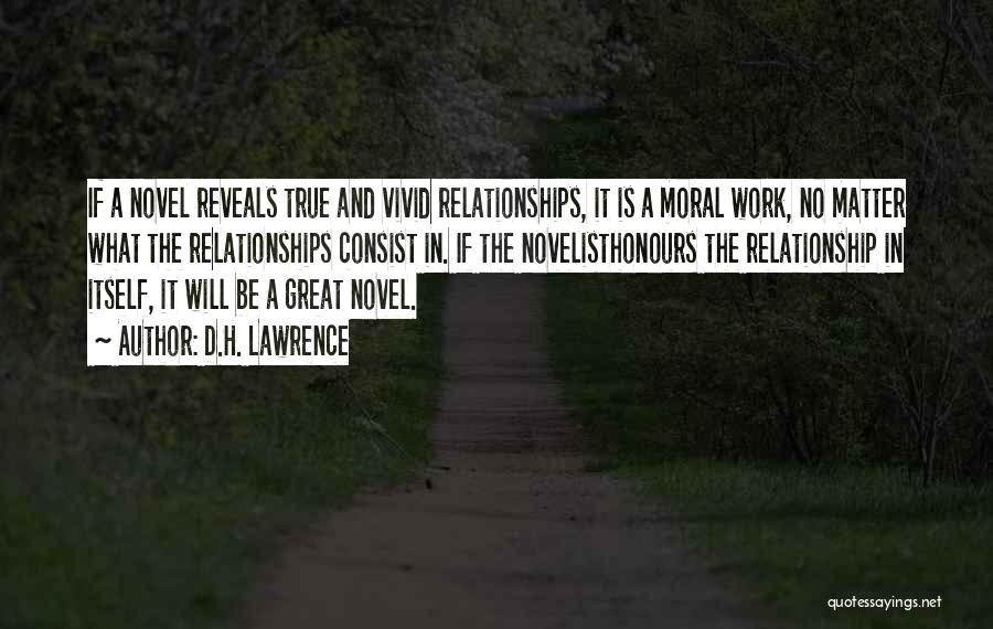D.H. Lawrence Quotes: If A Novel Reveals True And Vivid Relationships, It Is A Moral Work, No Matter What The Relationships Consist In.