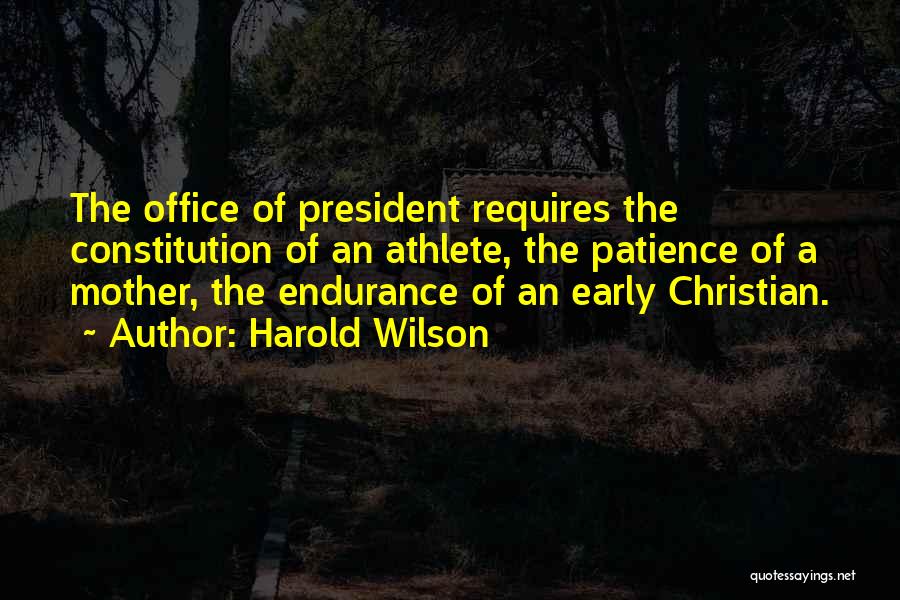 Harold Wilson Quotes: The Office Of President Requires The Constitution Of An Athlete, The Patience Of A Mother, The Endurance Of An Early