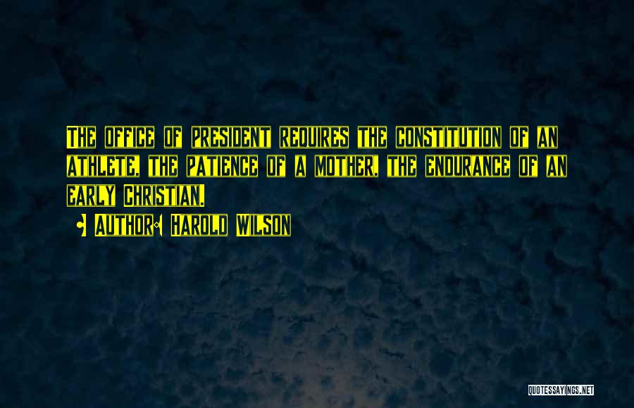 Harold Wilson Quotes: The Office Of President Requires The Constitution Of An Athlete, The Patience Of A Mother, The Endurance Of An Early