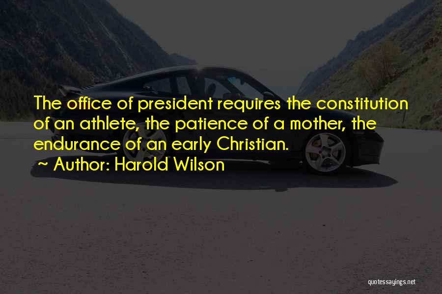 Harold Wilson Quotes: The Office Of President Requires The Constitution Of An Athlete, The Patience Of A Mother, The Endurance Of An Early