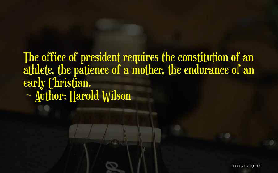 Harold Wilson Quotes: The Office Of President Requires The Constitution Of An Athlete, The Patience Of A Mother, The Endurance Of An Early