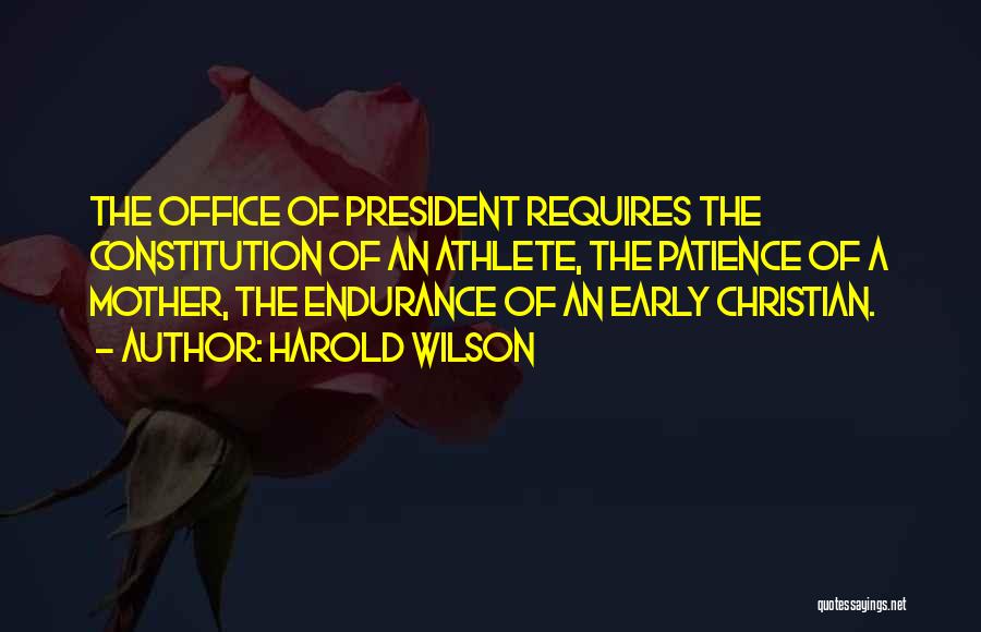 Harold Wilson Quotes: The Office Of President Requires The Constitution Of An Athlete, The Patience Of A Mother, The Endurance Of An Early