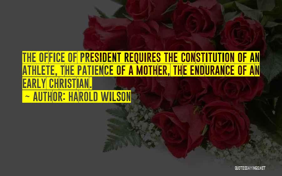 Harold Wilson Quotes: The Office Of President Requires The Constitution Of An Athlete, The Patience Of A Mother, The Endurance Of An Early