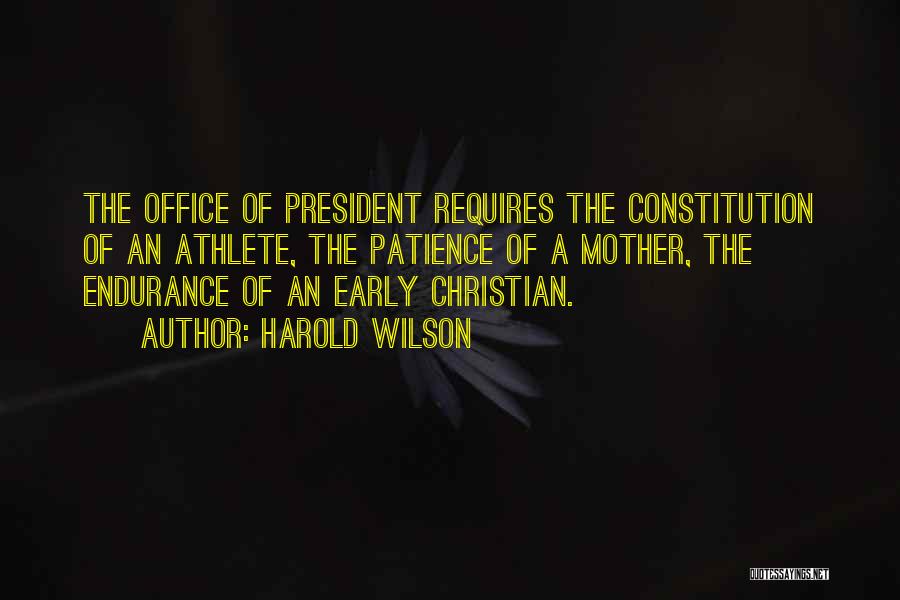 Harold Wilson Quotes: The Office Of President Requires The Constitution Of An Athlete, The Patience Of A Mother, The Endurance Of An Early