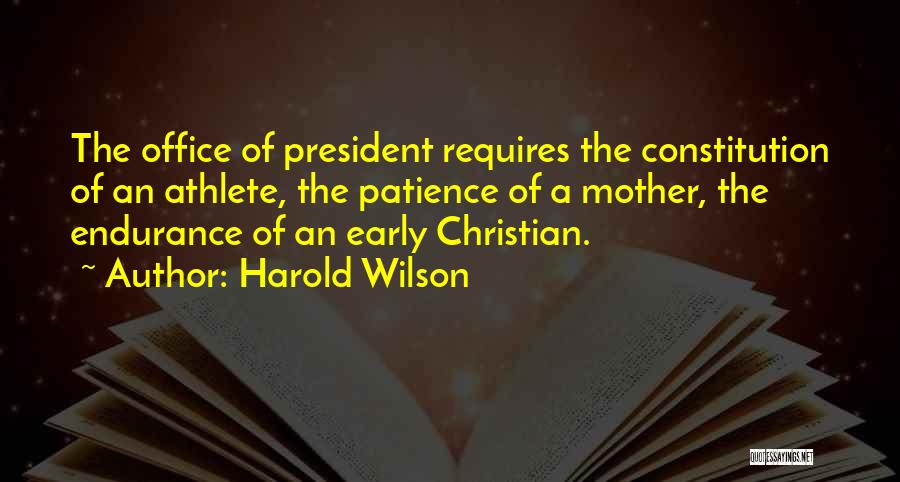 Harold Wilson Quotes: The Office Of President Requires The Constitution Of An Athlete, The Patience Of A Mother, The Endurance Of An Early