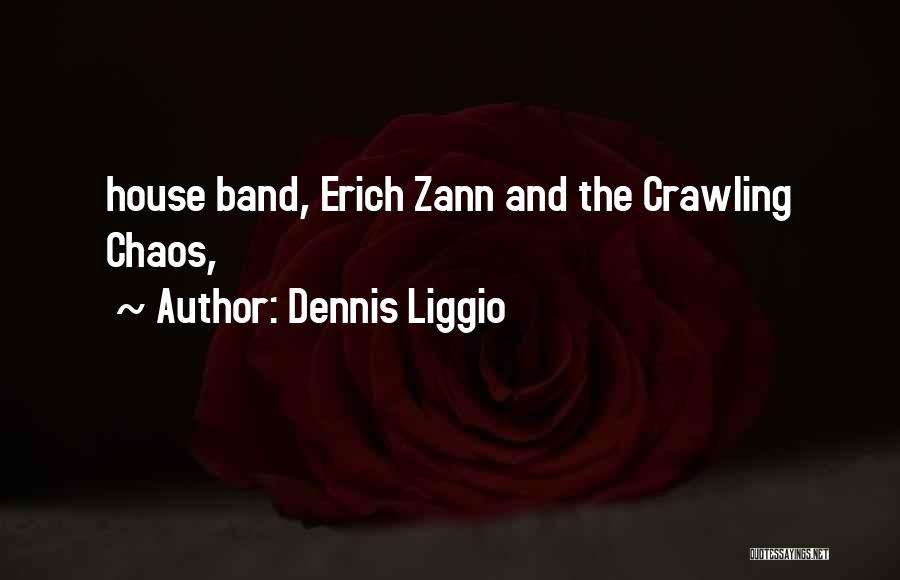 Dennis Liggio Quotes: House Band, Erich Zann And The Crawling Chaos,