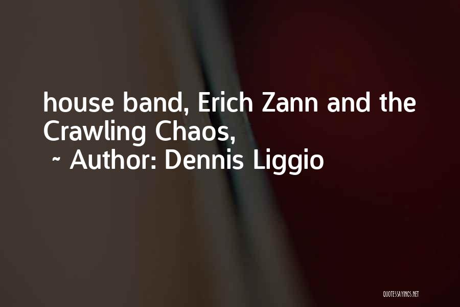 Dennis Liggio Quotes: House Band, Erich Zann And The Crawling Chaos,