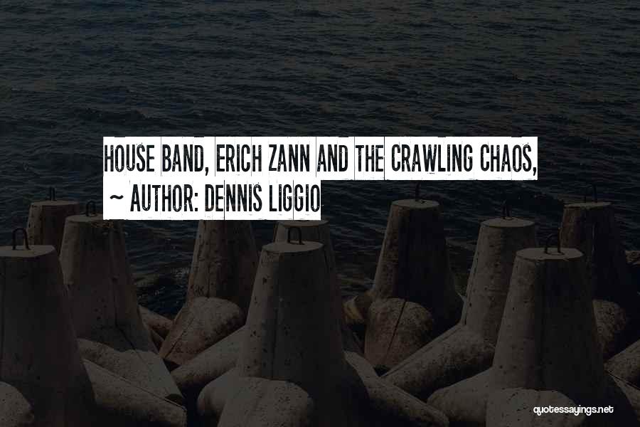 Dennis Liggio Quotes: House Band, Erich Zann And The Crawling Chaos,