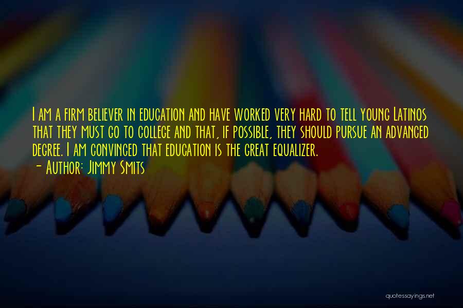 Jimmy Smits Quotes: I Am A Firm Believer In Education And Have Worked Very Hard To Tell Young Latinos That They Must Go