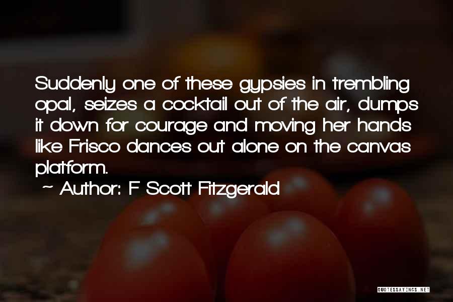 F Scott Fitzgerald Quotes: Suddenly One Of These Gypsies In Trembling Opal, Seizes A Cocktail Out Of The Air, Dumps It Down For Courage