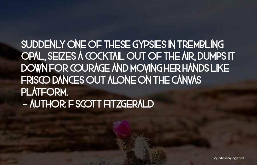 F Scott Fitzgerald Quotes: Suddenly One Of These Gypsies In Trembling Opal, Seizes A Cocktail Out Of The Air, Dumps It Down For Courage