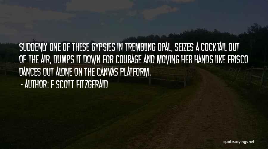 F Scott Fitzgerald Quotes: Suddenly One Of These Gypsies In Trembling Opal, Seizes A Cocktail Out Of The Air, Dumps It Down For Courage