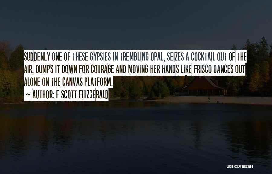 F Scott Fitzgerald Quotes: Suddenly One Of These Gypsies In Trembling Opal, Seizes A Cocktail Out Of The Air, Dumps It Down For Courage