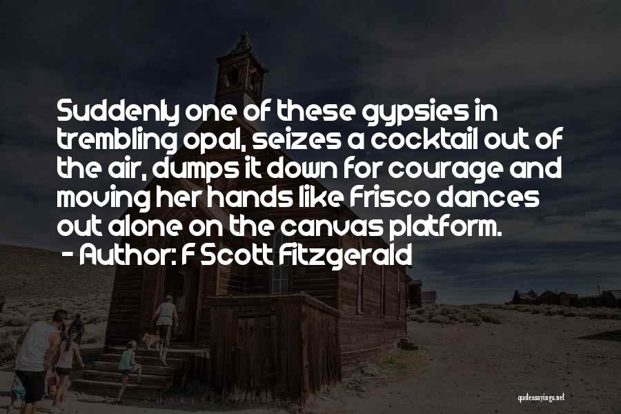 F Scott Fitzgerald Quotes: Suddenly One Of These Gypsies In Trembling Opal, Seizes A Cocktail Out Of The Air, Dumps It Down For Courage
