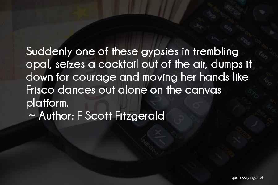 F Scott Fitzgerald Quotes: Suddenly One Of These Gypsies In Trembling Opal, Seizes A Cocktail Out Of The Air, Dumps It Down For Courage