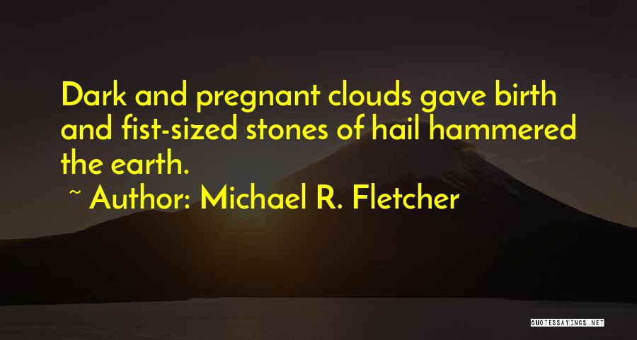 Michael R. Fletcher Quotes: Dark And Pregnant Clouds Gave Birth And Fist-sized Stones Of Hail Hammered The Earth.