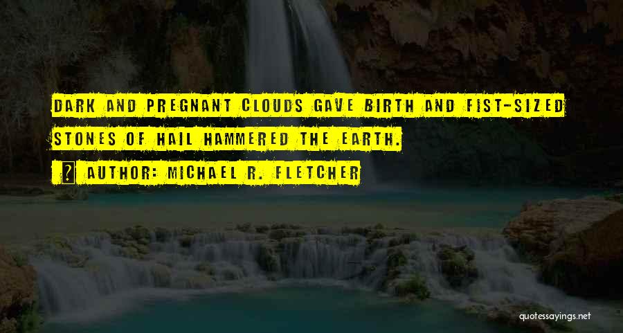 Michael R. Fletcher Quotes: Dark And Pregnant Clouds Gave Birth And Fist-sized Stones Of Hail Hammered The Earth.