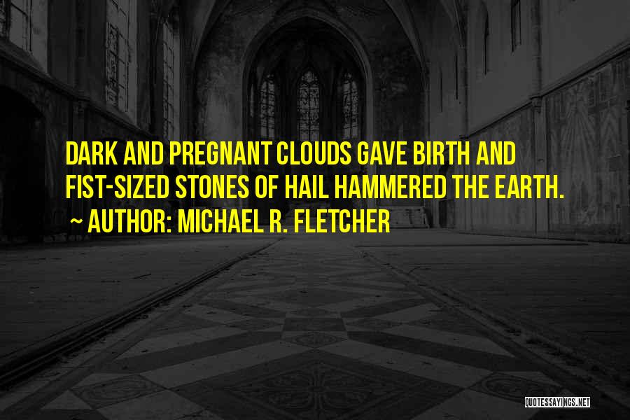 Michael R. Fletcher Quotes: Dark And Pregnant Clouds Gave Birth And Fist-sized Stones Of Hail Hammered The Earth.