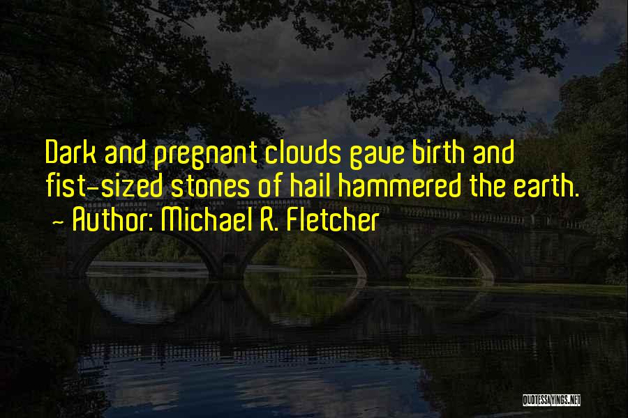 Michael R. Fletcher Quotes: Dark And Pregnant Clouds Gave Birth And Fist-sized Stones Of Hail Hammered The Earth.