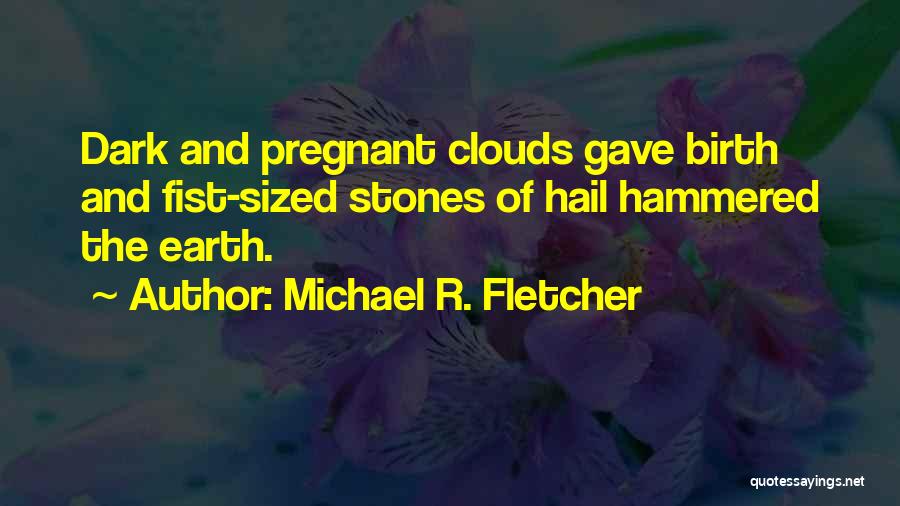 Michael R. Fletcher Quotes: Dark And Pregnant Clouds Gave Birth And Fist-sized Stones Of Hail Hammered The Earth.