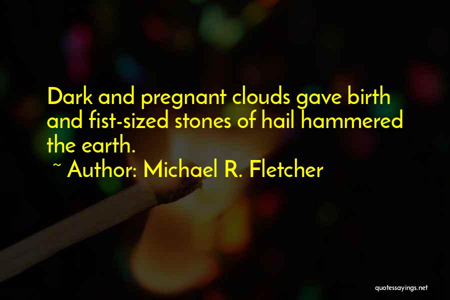 Michael R. Fletcher Quotes: Dark And Pregnant Clouds Gave Birth And Fist-sized Stones Of Hail Hammered The Earth.