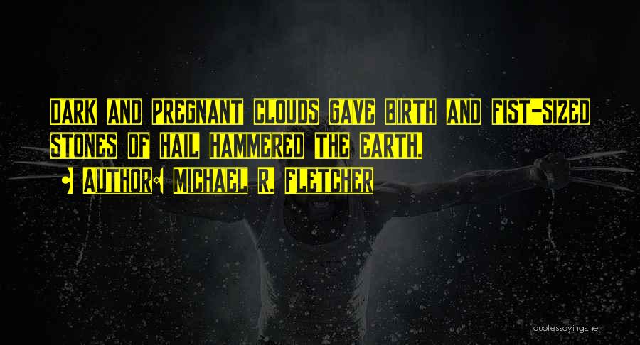 Michael R. Fletcher Quotes: Dark And Pregnant Clouds Gave Birth And Fist-sized Stones Of Hail Hammered The Earth.