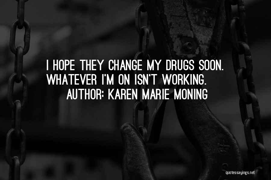 Karen Marie Moning Quotes: I Hope They Change My Drugs Soon. Whatever I'm On Isn't Working.