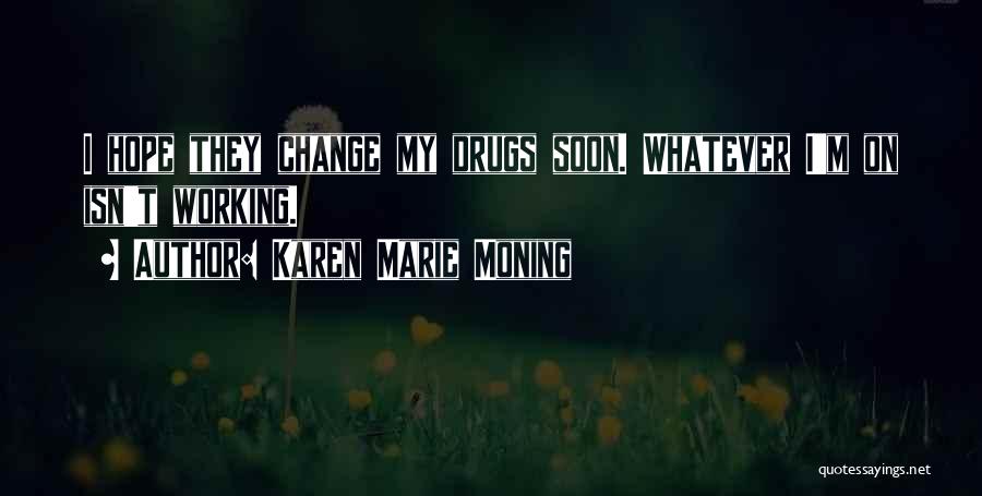 Karen Marie Moning Quotes: I Hope They Change My Drugs Soon. Whatever I'm On Isn't Working.