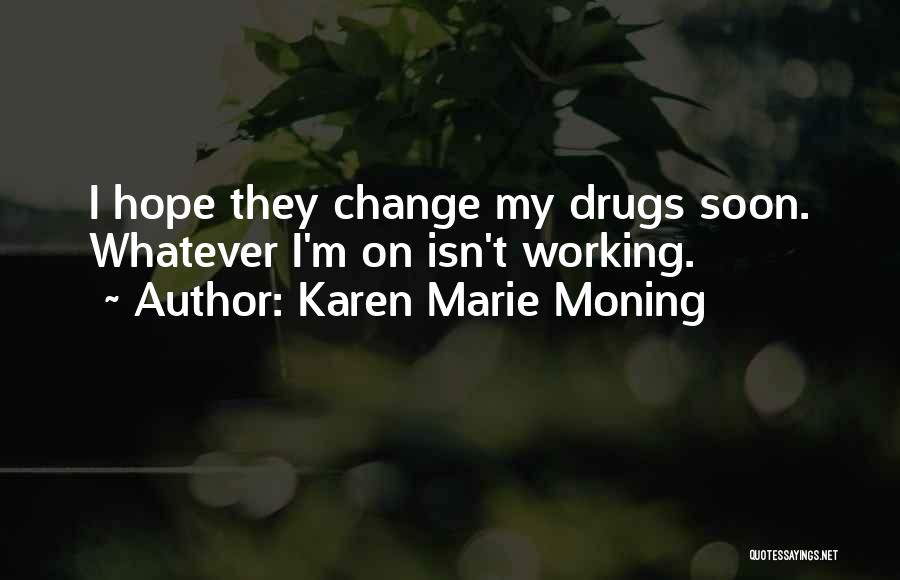 Karen Marie Moning Quotes: I Hope They Change My Drugs Soon. Whatever I'm On Isn't Working.