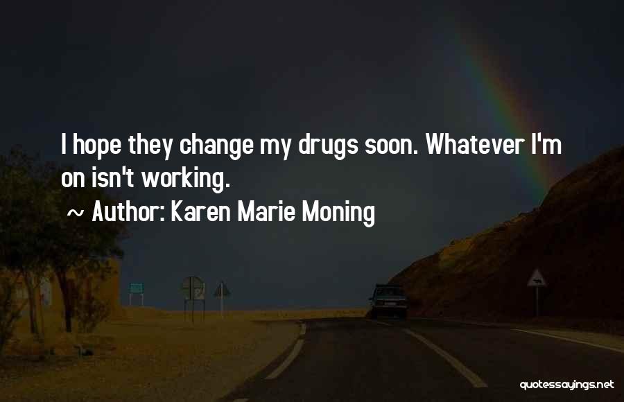 Karen Marie Moning Quotes: I Hope They Change My Drugs Soon. Whatever I'm On Isn't Working.